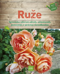 Ruže - Sprievodca výberom odrody, umiestnením, pestovaním a správnou starostlivosťou